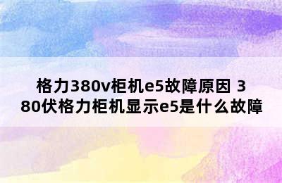 格力380v柜机e5故障原因 380伏格力柜机显示e5是什么故障